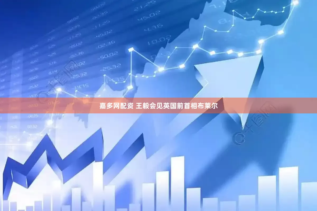 嘉多网配资 王毅会见英国前首相布莱尔