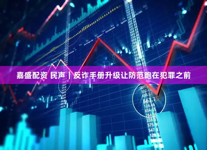 嘉盛配资 民声｜反诈手册升级让防范跑在犯罪之前