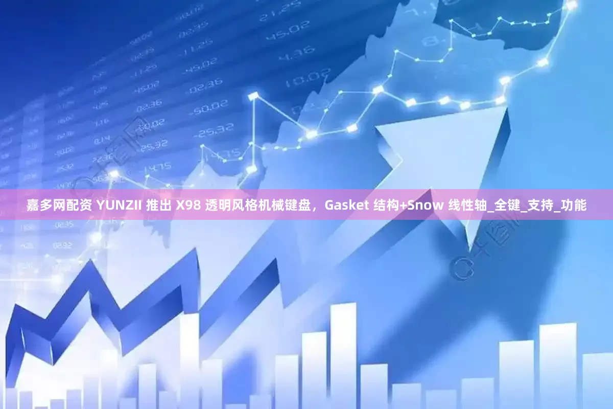 嘉多网配资 YUNZII 推出 X98 透明风格机械键盘，Gasket 结构+Snow 线性轴_全键_支持_功能