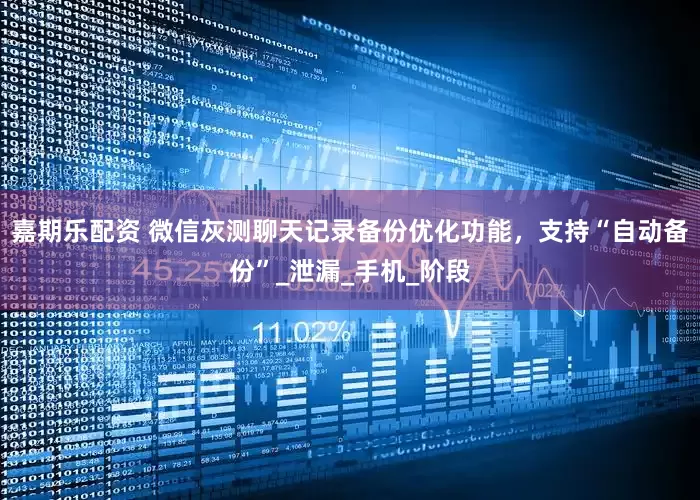嘉期乐配资 微信灰测聊天记录备份优化功能，支持“自动备份”_泄漏_手机_阶段
