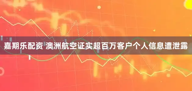 嘉期乐配资 澳洲航空证实超百万客户个人信息遭泄露