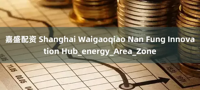 嘉盛配资 Shanghai Waigaoqiao Nan Fung Innovation Hub_energy_Area_Zone