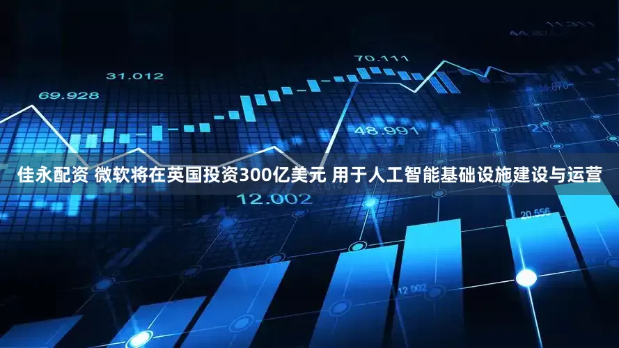 佳永配资 微软将在英国投资300亿美元 用于人工智能基础设施建设与运营