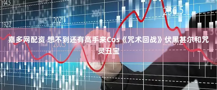 嘉多网配资 想不到还有高手来Cos《咒术回战》伏黑甚尔和咒灵丑宝
